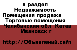  в раздел : Недвижимость » Помещения продажа »  » Торговые помещения . Челябинская обл.,Катав-Ивановск г.